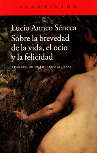 SOBRE LA BREVEDAD DE LA VIDA, EL OCIO Y LA FELICIDAD | LUCIO SENECA