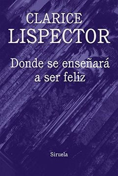 DONDE SE ENSEÑARÁ A SER FELIZ | LISPECTOR CLARICE