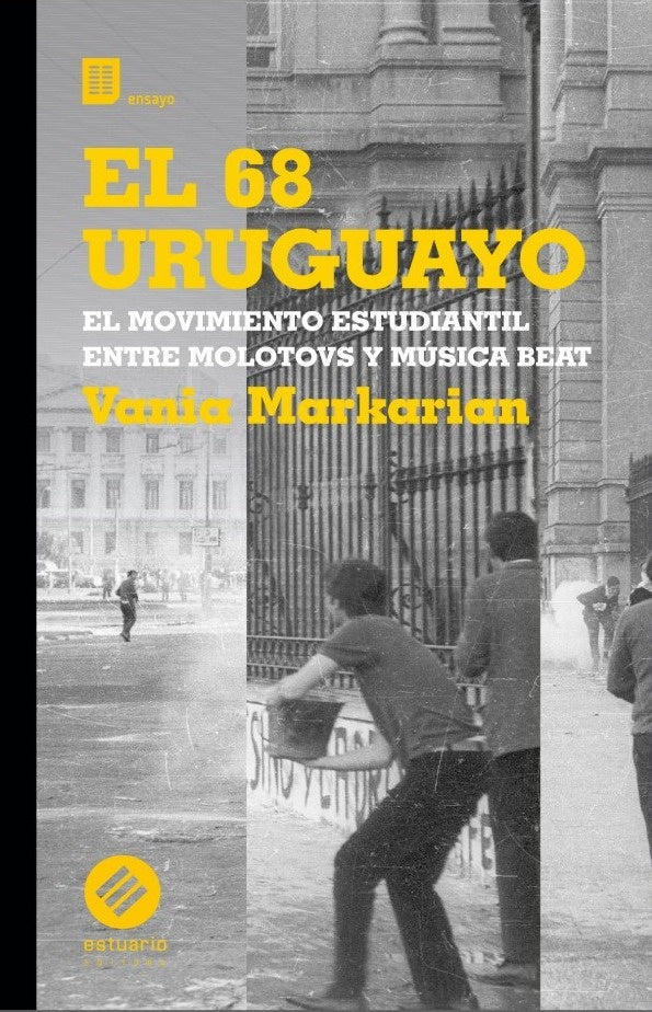 EL 68 URUGUAYO. El movimiento estudiantil entre molotovs y música beat | Vania Markarian