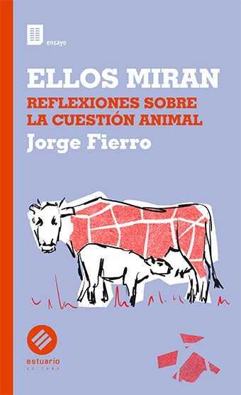 ELLOS MIRAN. REFLEXIONES SOBRE LA CUESTIÓN ANIMAL | JORGE FIERRO