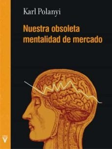 NUESTRA OBLSOLETA MENTALIDAD DE MERCADO | Karl Polanyi