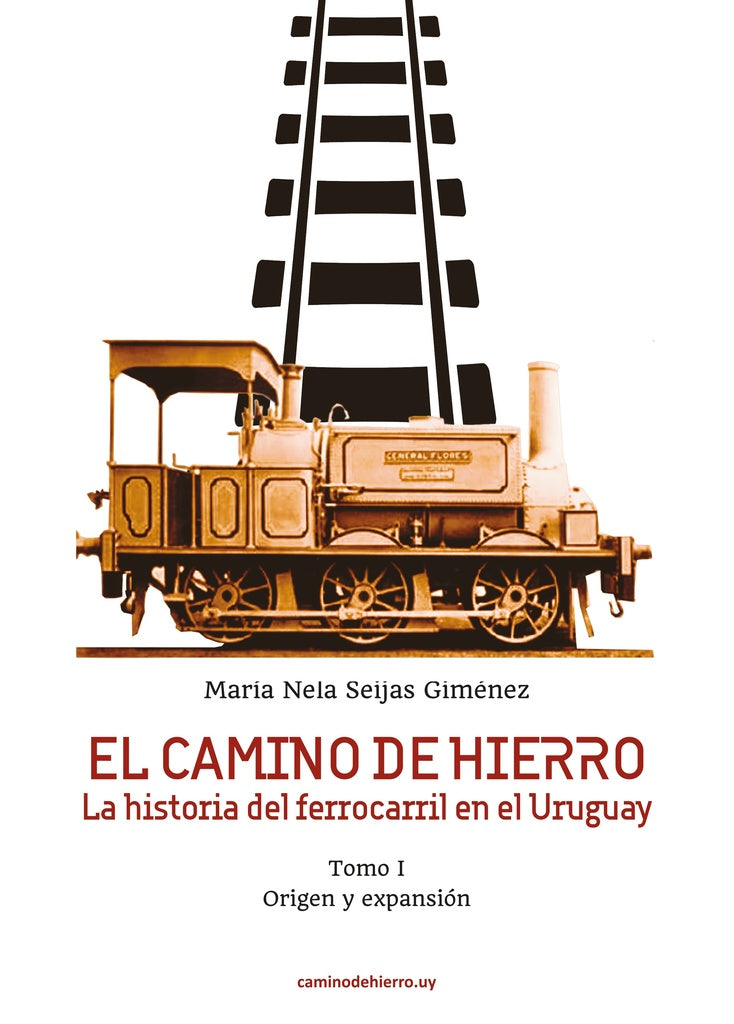 EL CAMINO DE HIERRO. La historia del ferrocarril en el Uruguay. Tomo I. Origen y expansión | Maria Nela Seijas Gimenez
