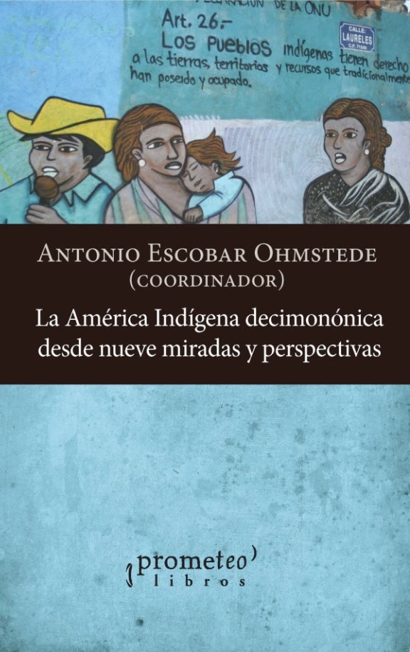 AMÉRICA INDÍGENA DECIMONÓNICA DESDE NUEVE MIRADAS Y PERSPECTIVAS (Nuevo) | ANTONIO ESCOBAR OHMSTEDE (COORD.)