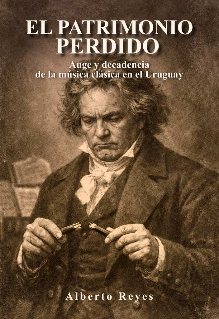 EL PATRIMONIO PERDIDO AUGE Y DECADENCIA DE LA MUSICA CLASICA EN EL URUGUAY | ALBERTO REYES