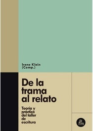 DE LA TRAMA AL RELATO. TEORÍA Y PRÁCTICA DEL TALLER DE ESCRITURA (Nuevo) | IRENE KLEIN