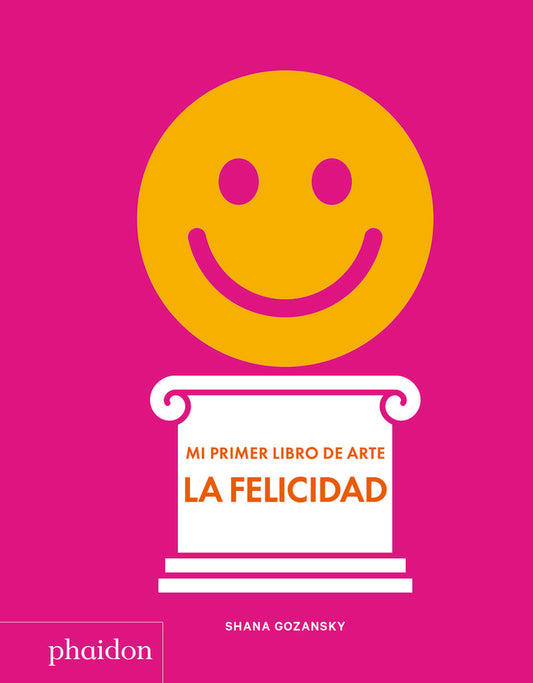 LA FELICIDAD. MI PRIMER LIBRO DE ARTE | SHANA GOZANSKY