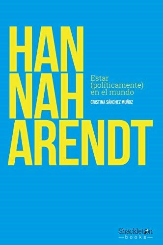 HANNAH ARENDT. ESTAR POLITICAMENTE EN EL MUNDO | CRISTINA SANCHEZ MUÑOZ