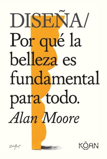 DISEÑA/ POR QUE LA BELLEZA ES FUNDAMENTAL PARA TODO | MOORE ALAN
