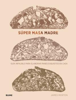 SUPER MASA MADRE. GUIA INFALIBLE PARA ELABORAR PANES EXQUISITOS EN CASA | JAMES MORTON