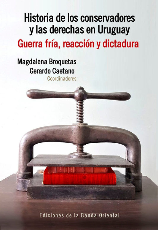 HISTORIA DE LOS CONSERVADORES Y LAS DERECHAS EN URUGUAY. GUERRA FRIA, REACCION Y DICTADURA | Magdalena Broquetas