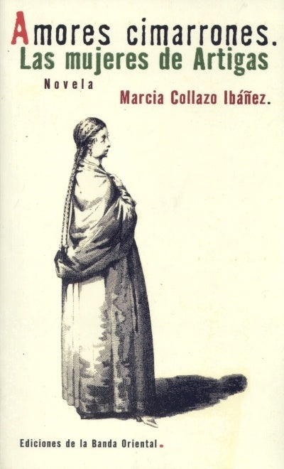 AMORES CIMARRONES. LA MUJER DE ARTIGAS | Marcia collazo Ibañez
