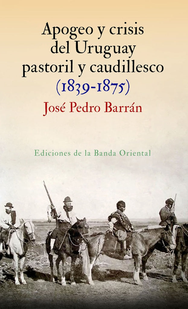 APOGEO Y CRISIS DEL URUGUAY PASTORIL CAUDILLESCO (1839-1875) | JOSE PEDRO BARRAN