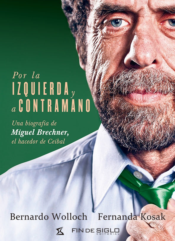 POR LA IZQUIERDA Y A CONTRAMANO. UNA BIOGRAFIA DE MIGUEL BRECHNER, EL HACEDOR DE CEIBAL | Bernardo Wolloch Fernanda Kosak