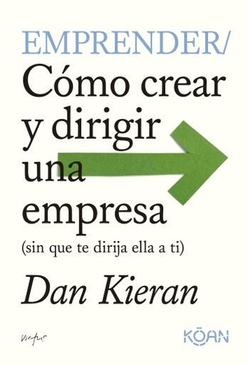 EMPRENDER. COMO CREAR Y DIRIGIR UNA EMPRESA (sin que te dirija ella a ti) | Dan  Kieran