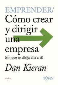 EMPRENDER. COMO CREAR Y DIRIGIR UNA EMPRESA (sin que te dirija ella a ti) | Dan  Kieran