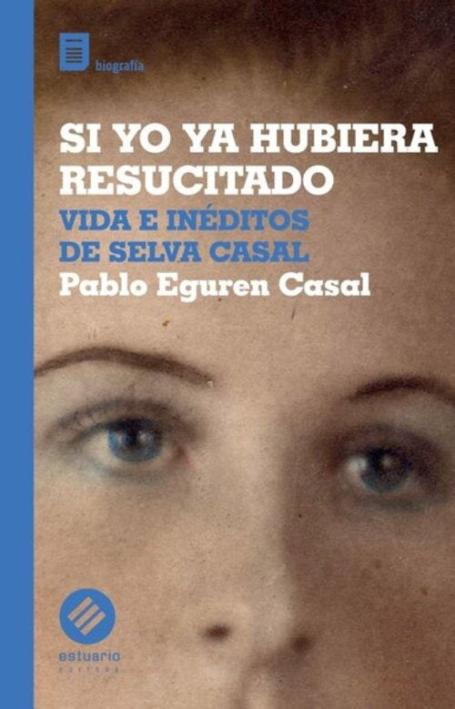 SI YO YA HUBIERA RESUCITADO VIDA E INÉDITOS DE SELVA CASAL | PABLO  EGUREN CASAL