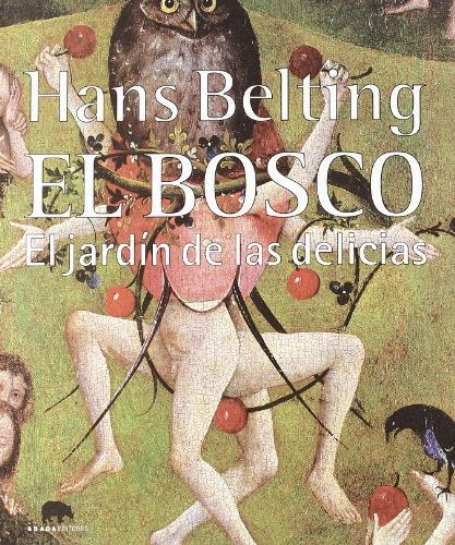 EL BOSCO: EL JARDÍN DE LAS DELICIAS (Nuevo) | HANS BELTING